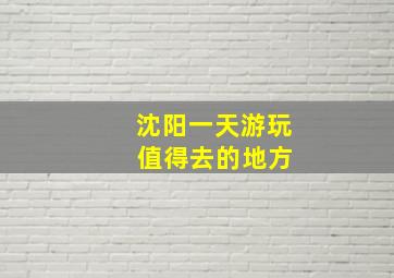 沈阳一天游玩 值得去的地方